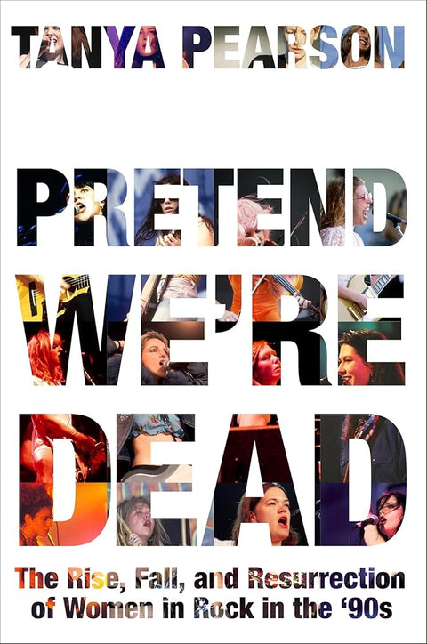Pretend We're Dead: The Rise, Fall, and Resurrection of Women in Rock in the ’90s cover image
