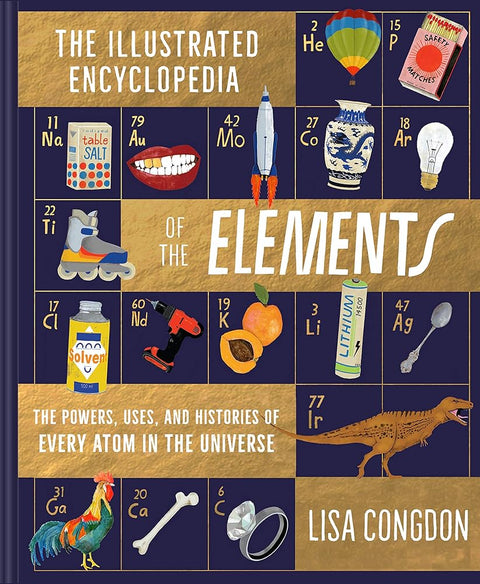 The Illustrated Encyclopedia of the Elements: The Powers, Uses, and Histories of Every Atom in the Universe cover image
