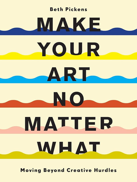 Make Your Art No Matter What: Moving Beyond Creative Hurdles cover image