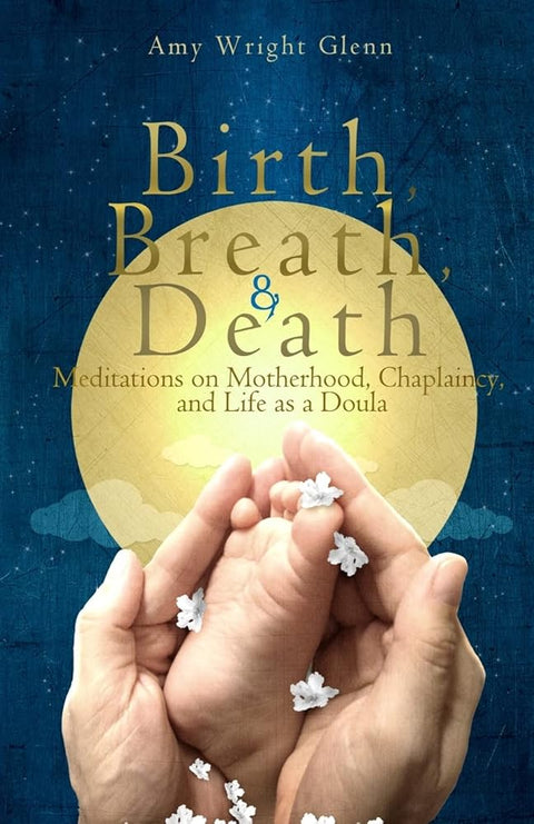 Birth, Breath, and Death: Meditations on Motherhood, Chaplaincy, and Life as a Doula cover image