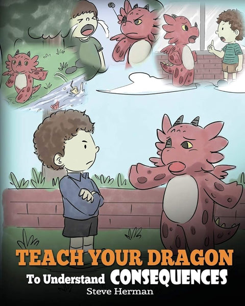 Teach Your Dragon To Understand Consequences: A Dragon Book To Teach Children About Choices and Consequences. A Cute Children Story To Teach Kids How To Make Good Choices. (My Dragon Books) cover image