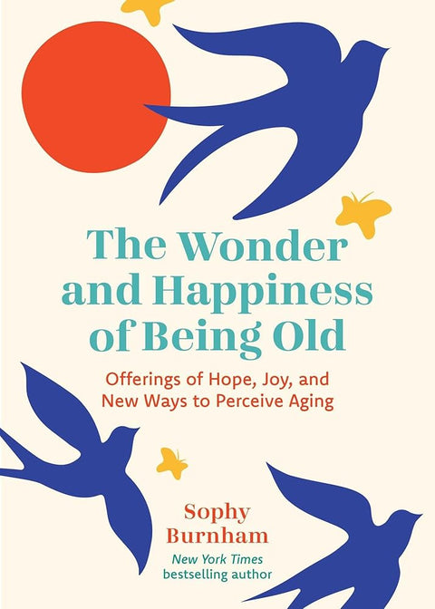 The Wonder and Happiness of Being Old: Offerings of Hope, Joy, and New Ways to Perceive Aging cover image