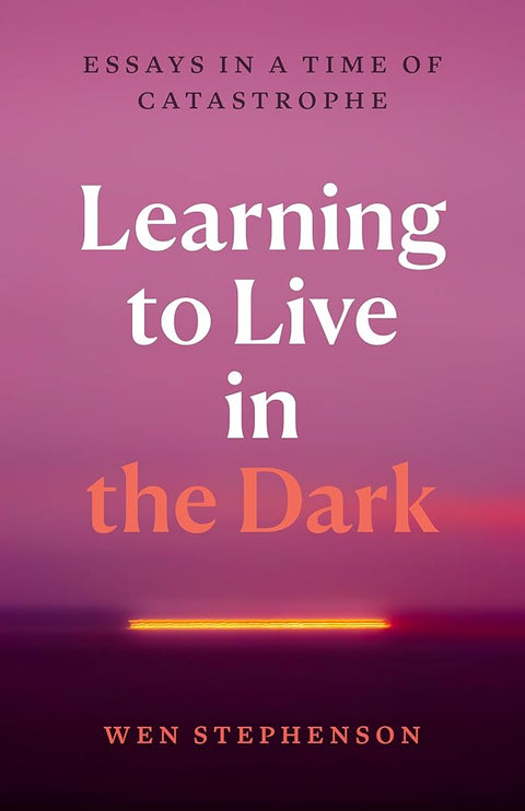 Learning to Live in the Dark: Essays in a Time of Catastrophe cover image