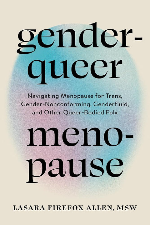 Genderqueer Menopause: Navigating Menopause for Trans, Gender-Nonconforming, Genderfluid, and Other Queer-Bodied Folx cover image